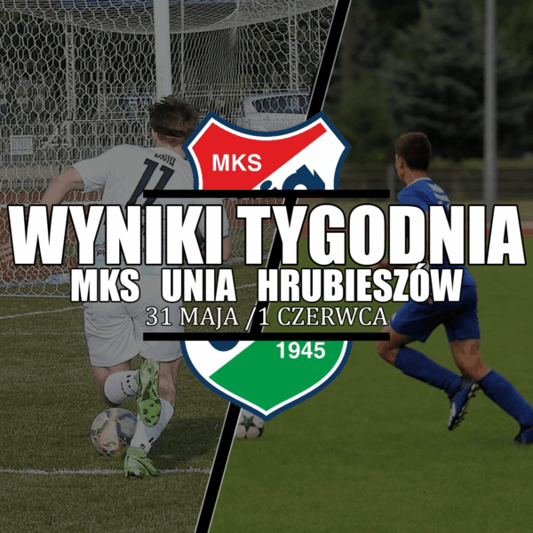 Tygodniowe wyniki Unii Hrubieszów (31.05/01.06.2025)