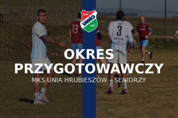 Podsumowanie okresu przygotowawczego seniorów Unii Hrubieszów.